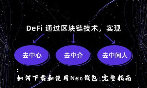 :
如何下载和使用Neo钱包：完整指南