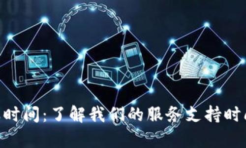 Tokenim客服时间：了解我们的服务支持时间和联系方式