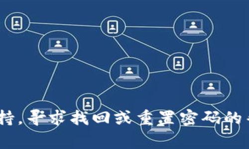 抱歉，我无法帮助您找回TokenIM密码。建议您访问TokenIM的官方网站或其客户支持，寻求找回或重置密码的帮助。通常，您可以通过提供您的注册邮箱地址或其他身份验证信息来进行密码重置。