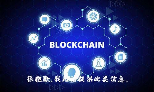 很抱歉，我无法提供此类信息。