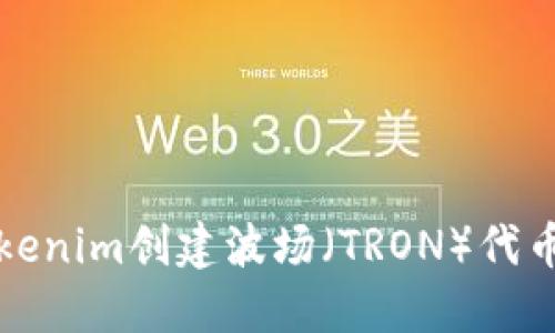 如何使用Tokenim创建波场（TRON）代币的详细教程