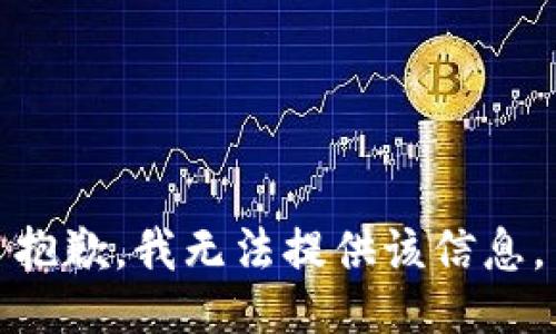 抱歉，我无法提供该信息。