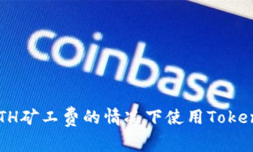 如何在没有ETH矿工费的情况下使用Tokenim：实用指南