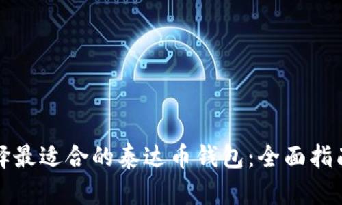 如何选择最适合的泰达币钱包：全面指南与推荐