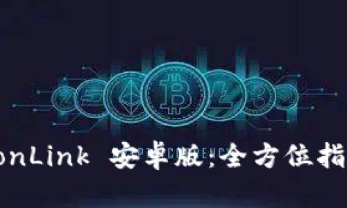 全面解析 TronLink 安卓版：全方位指南和使用技巧