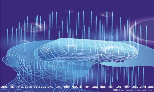 如何联系Tokenim人工客服？全面解答与常见问题解析