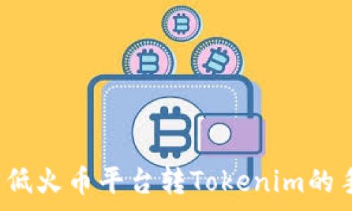  
如何降低火币平台转Tokenim的手续费？
