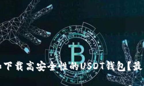 如何选择和下载高安全性的USDT钱包？最全面的指南