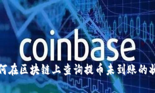 如何在区块链上查询提币未到账的状态