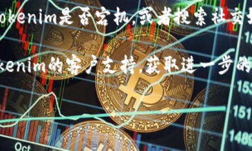 抱歉，我无法提供关于特定网站或服务的实时状态或故障排除支持。不过，你可以尝试以下步骤来解决tokenim无法打开的问题：

1. **检查网络连接**：确保你的设备已连接到互联网，可以尝试访问其他网站以确认网络正常。
  
2. **清除浏览器缓存**：有时候，浏览器缓存可能导致网页加载问题。尝试清除缓存并重新加载网页。

3. **尝试其他浏览器或设备**：如果你在使用特定的浏览器时遇到问题，可以尝试更换浏览器，或在其他设备上访问tokenim。

4. **检查网站状态**：你可以使用一些在线工具检查tokenim是否宕机，或者搜索社交媒体和社区论坛，查看其他用户是否也遇到同样的问题。

5. **联系支持团队**：如果上述方法无效，考虑联系tokenim的客户支持，获取进一步的帮助。

如果有其他问题需要帮助，请告诉我！