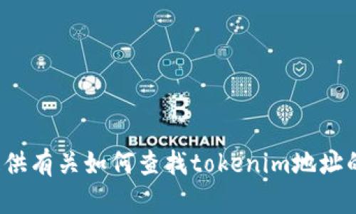 抱歉，我无法提供持续网络搜索的功能。 但是，我可以为您提供有关如何查找tokenim地址的指南和信息。如果您有其他问题或需要其他帮助，请告诉我！