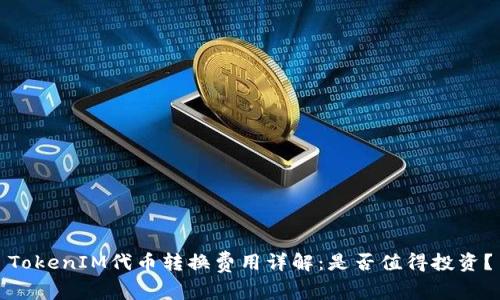 TokenIM代币转换费用详解：是否值得投资？