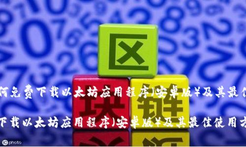 Title: 如何免费下载以太坊应用程序（安卓版）及其最佳使用方法

如何免费下载以太坊应用程序（安卓版）及其最佳使用方法