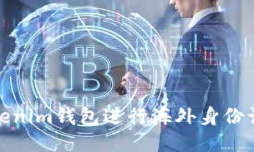 如何使用Tokenim钱包进行海外身份认证及其优势