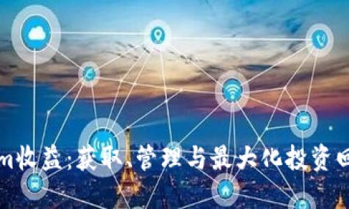 深入探讨Tokenim收益：获取、管理与最大化投资回报的全方位指南