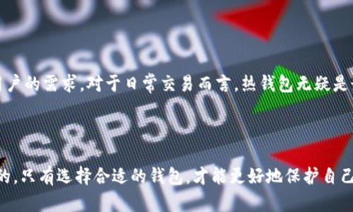 冷钱包与热钱包的详细解析

冷钱包与热钱包的定义

在数字货币的世界中，钱包是存储和管理数字资产的关键工具。钱包分为两种主要类型：冷钱包和热钱包。冷钱包是指与互联网隔离的存储设备，强调安全性，常用于长期存储资产。热钱包则是直接连接到互联网的，便于进行交易和转账，但相对安全性较低。

冷钱包的特点

冷钱包的主要优势在于其安全性。由于被缓存在离线设备中，黑客几乎无法在没有物理接触的情况下窃取其中的资产。通常，冷钱包包括硬件钱包和纸钱包等。硬件钱包是一种专用设备，可以保护私钥并支持各种数字货币。纸钱包则是在纸张上打印出的公钥和私钥，适合完全离线存储。

使用冷钱包的另一个好处是用户可以完全掌控自己的资产。比起把资产存储在交易所，冷钱包使用户可以避免因交易所被黑客攻击而损失资产的风险。然而，冷钱包也存在一些缺陷，例如在恢复时可能会遇到困难，以及需要用户具备一定的技术知识来安全地管理和备份。

热钱包的特点

热钱包则为用户提供了极大的便利性。它们通常以应用程序或在线服务的形式存在，允许用户快速发送和接收数字货币。由于热钱包直接连接互联网，确保了随时随地都可以存取资产。

然而，热钱包也面临着更高的安全风险。因为它们的数据存储在互联网上，容易受到黑客攻击。此外，热钱包往往由第三方提供，用户在使用时需谨慎选择合适的平台，以减少潜在的风险。尽管如此，热钱包因其高效性和易用性，仍然广泛应用于小额交易和日常使用。

冷钱包与热钱包的选择

选择何种钱包依赖于用户的需求和风险承受能力。如果用户持有大量数字货币并计划长期投资，冷钱包是更优的选择。反之，如果用户经常进行小额交易，热钱包则提供了必要的便利。

相关问题解析

冷钱包与热钱包的优缺点是什么？

冷钱包的优点主要包括高安全性、用户自主权和长期存储能力。由于冷钱包不与互联网连接，减少了黑客攻击的风险，用户可以将其数字资产长期保存、安然无恙。然而，冷钱包的缺点在于操作相对复杂，比如用户需要了解如何正确备份私钥、如何进行恢复等。此外，若冷钱包丢失或损坏，资产可能会面临无法检索的风险。

热钱包的优点在于方便快捷，尤其适合日常交易。用户可以随时随地快速完成交易，支持多种支付方式。从而使得数字货币更加贴近日常生活。然而，热钱包的缺点在于安全性较低。许多用户因为在交易所或在线钱包中存储资产而遭遇黑客攻击，损失惨重。

综上所述，冷钱包与热钱包各有其特点和适用场景，用户应根据自己的需求做出合理的选择。

如何保护冷钱包和热钱包的安全？

保护冷钱包的安全，首先要确保私钥的安全存储。私钥在任何情况下都绝对不能泄露给他人。用户可以将私钥备份在多个安全的地方，比如使用加密的方法备份到USB中，并将其放在安全的地方。此外，用户应定期检查冷钱包和其设备的完整性，确保没有被篡改。

对于热钱包的安全性，用户应该选择信誉良好的钱包提供商，并开启双重验证功能。这可以大大降低账户被黑客侵入的风险。此外，定期更改密码，避免使用容易被猜测的密码，也能增强安全性。对于大额交易，建议将部分资产转移到冷钱包进行储存，从而降低风险。

总而言之，无论是冷钱包还是热钱包，保护其安全都需用户保持警惕，不断学习安全知识，以确保资产的安全。

什么情况下应该选择冷钱包？

一般来说，当用户持有较大量的数字资产并打算长期投资时，使用冷钱包是更合理的选择。冷钱包适合长期储存资产，尤其对于比特币等主流数字货币，持有时间越长，其潜在价值也可能越高。

此外，如果用户对技术有一定了解，能够掌握使用冷钱包的方法，选择冷钱包将能最大程度降低资产风险。如用户经常参与炒币。

使用冷钱包还适合那些对安全性有极高要求的用户，例如大额投资者、企业或者专注于数字资产的投资机构。冷钱包能有效防止由于交易所发生黑客攻击导致的资产损失，由此大大降低了对用户资产的风险。

热钱包的适用场景有哪些？

热钱包因其极高的便利性，适用于频繁交易的用户，例如日常消费、转账等。这种钱包便于快速完成小额交易，及时接收和发送数字货币。

热钱包也适合刚进入数字货币市场的用户，他们可能不想投入大量资产，也不需要复杂的存储方式，简单易用的热钱包恰好满足了这些用户的需求。对于日常交易而言，热钱包无疑是最合适的选择。

需要注意的是，热钱包适合用于少量资产的存储，不应将大额资产放在热钱包中，以避免因安全性较低而丢失资产。 

总之，冷钱包与热钱包各有其适用场景和优势，用户应根据自身需求和风险承受能力合理选择。在数字货币的世界中，安全始终是第一位的，只有选择合适的钱包，才能更好地保护自己的数字资产。