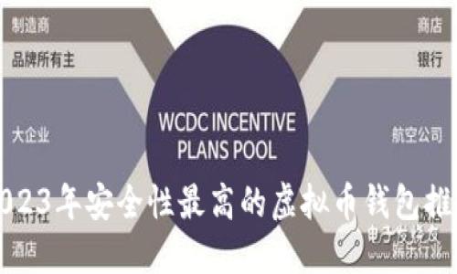 2023年安全性最高的虚拟币钱包推荐