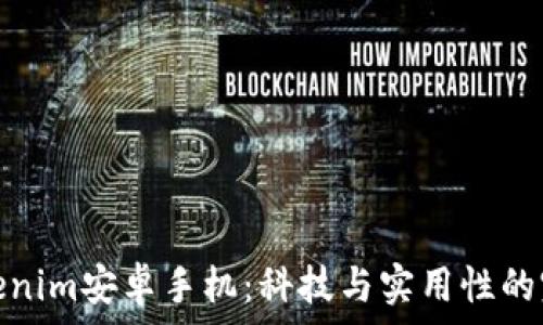  
探索Tokenim安卓手机：科技与实用性的完美结合