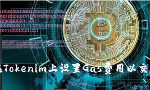 如何在Tokenim上设置Gas费用以交易效率