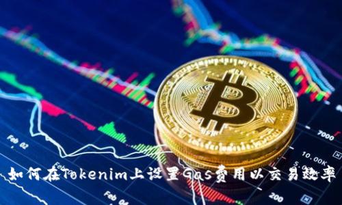如何在Tokenim上设置Gas费用以交易效率