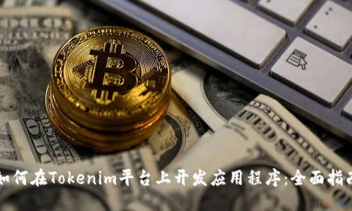 如何在Tokenim平台上开发应用程序：全面指南