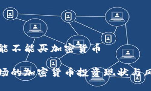 在中国能不能买加密货币

中国市场的加密货币投资现状与风险分析